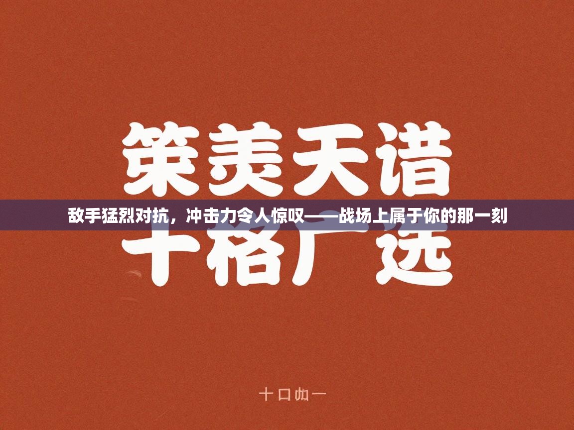 敌手猛烈对抗，冲击力令人惊叹——战场上属于你的那一刻