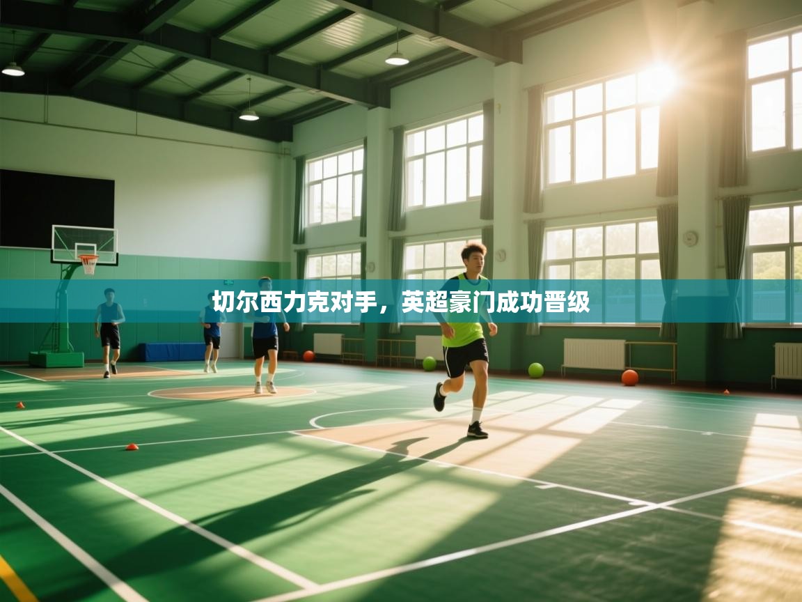 切尔西力克对手，英超豪门成功晋级