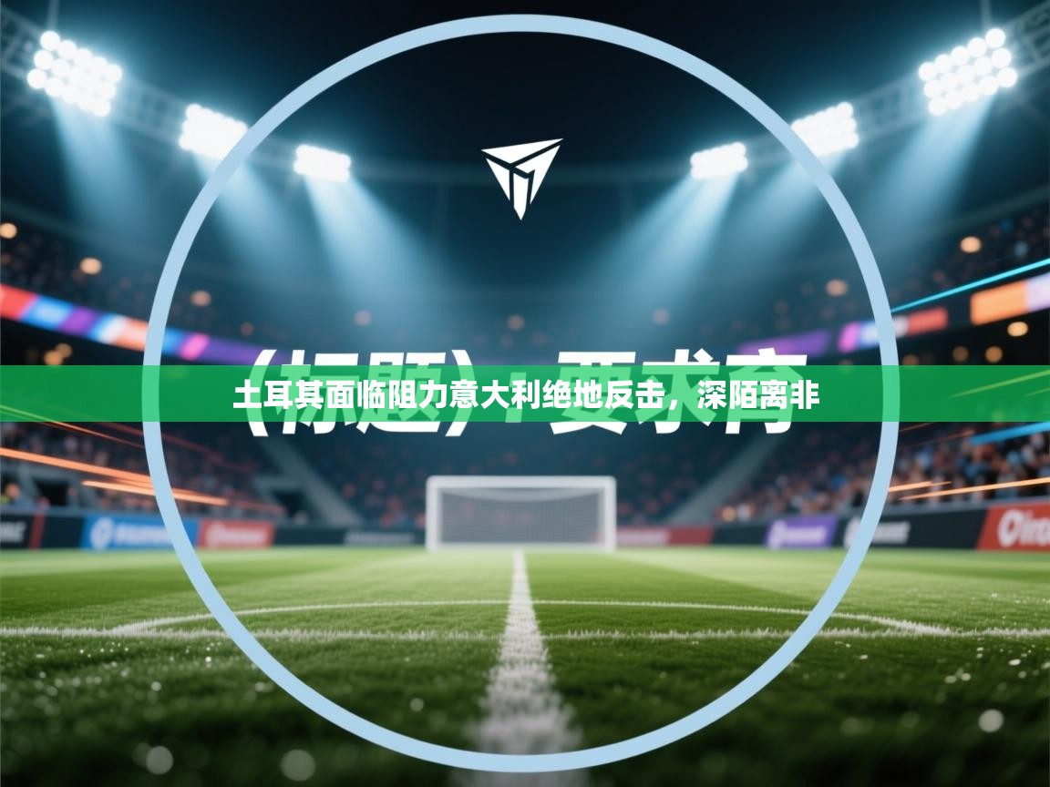 土耳其面临阻力意大利绝地反击，深陌离非